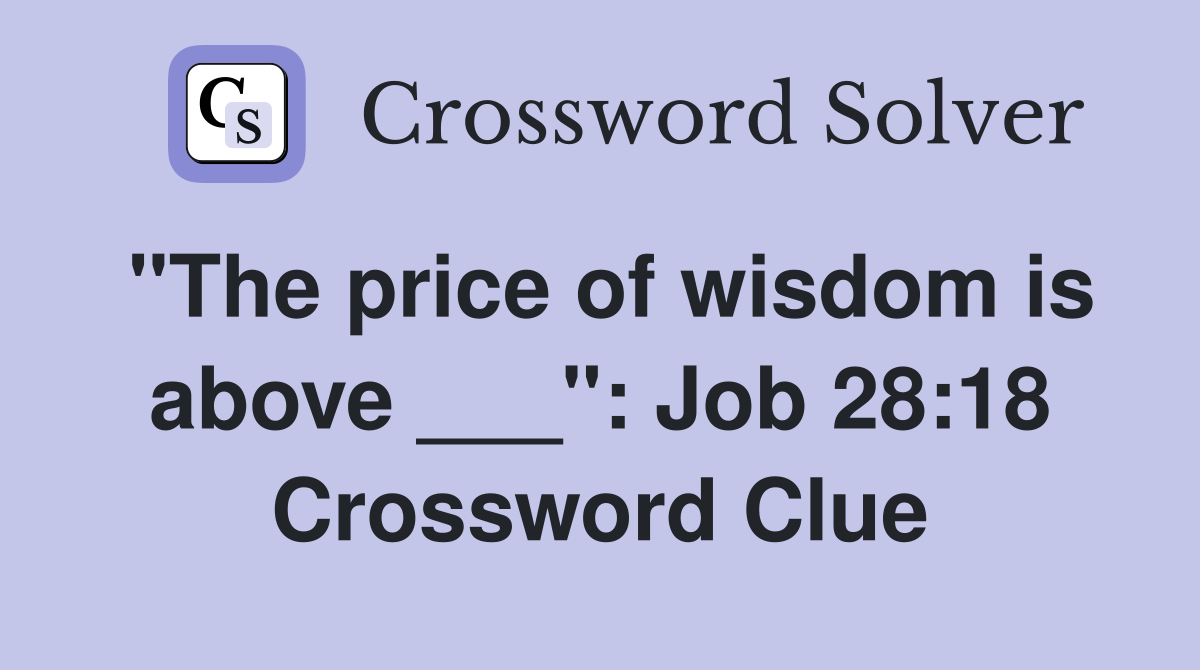 "The price of wisdom is above ___": Job 28:18 Crossword Clue
