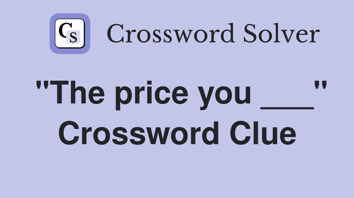 "The price you ___" Crossword Clue