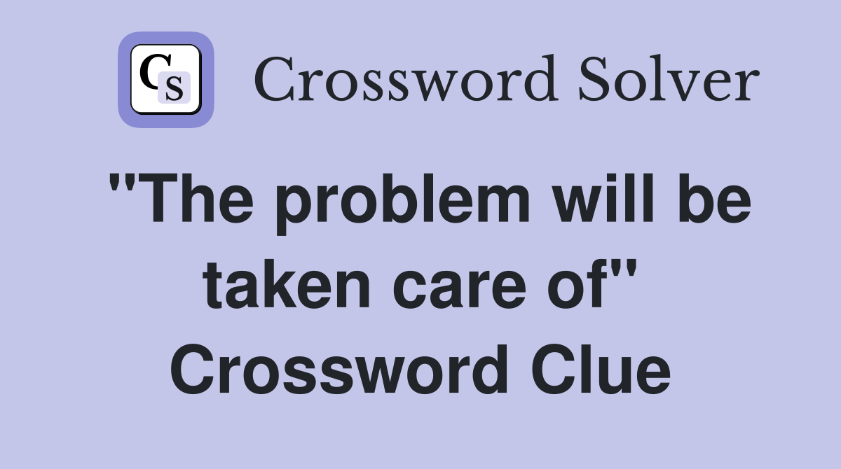 "The problem will be taken care of" Crossword Clue
