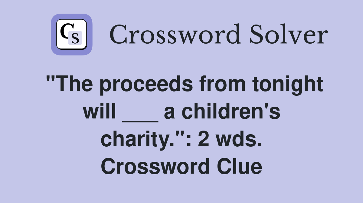 "The proceeds from tonight will ___ a children's charity.": 2 wds. Crossword Clue