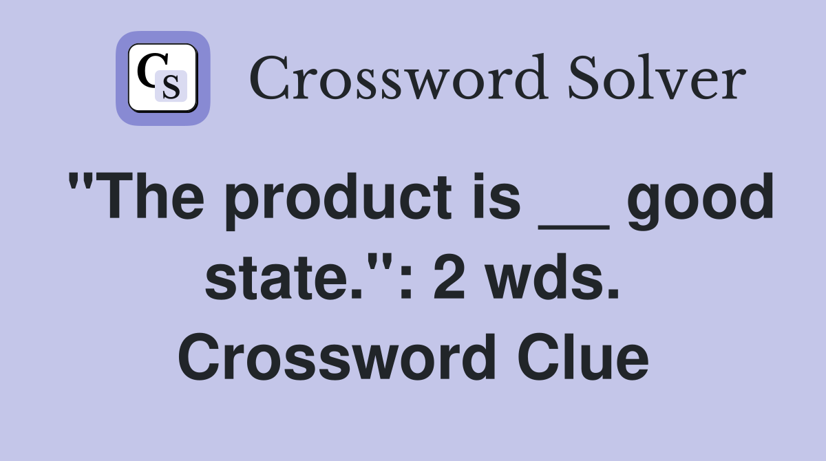 "The product is __ good state.": 2 wds. Crossword Clue