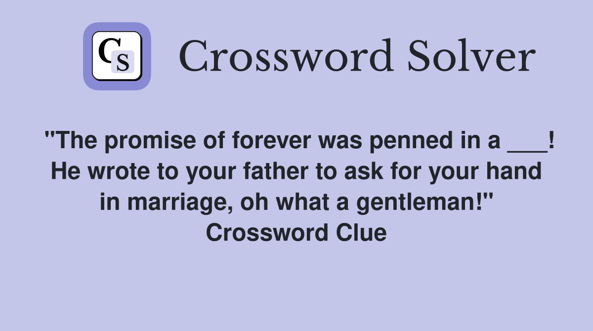 "The promise of forever was penned in a ___! He wrote to your father to ask for your hand in marriage, oh what a gentleman!" Crossword Clue