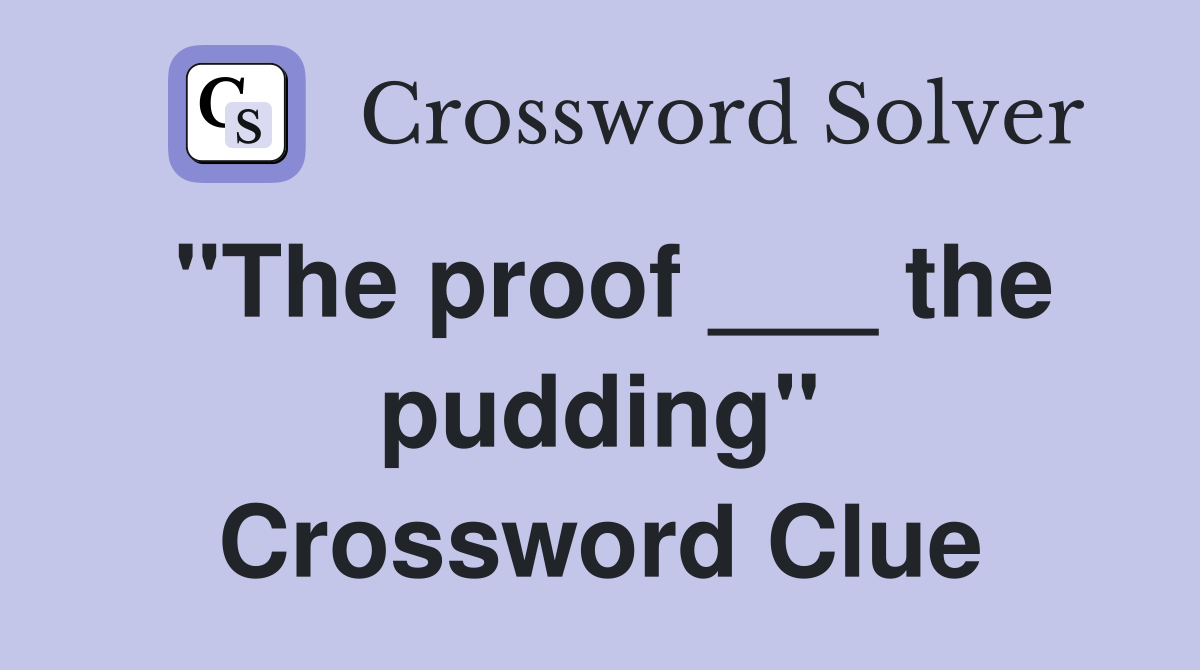 "The proof ___ the pudding" Crossword Clue