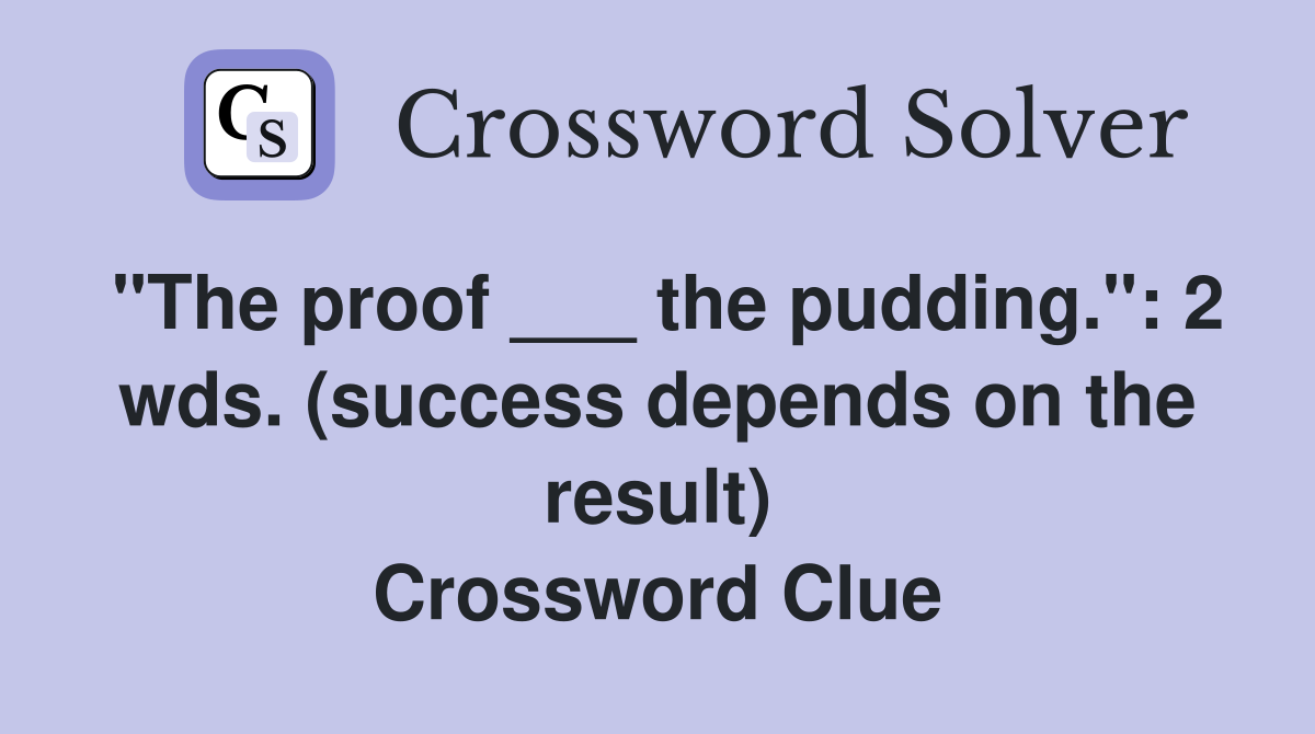 "The proof ___ the pudding.": 2 wds. (success depends on the result) Crossword Clue