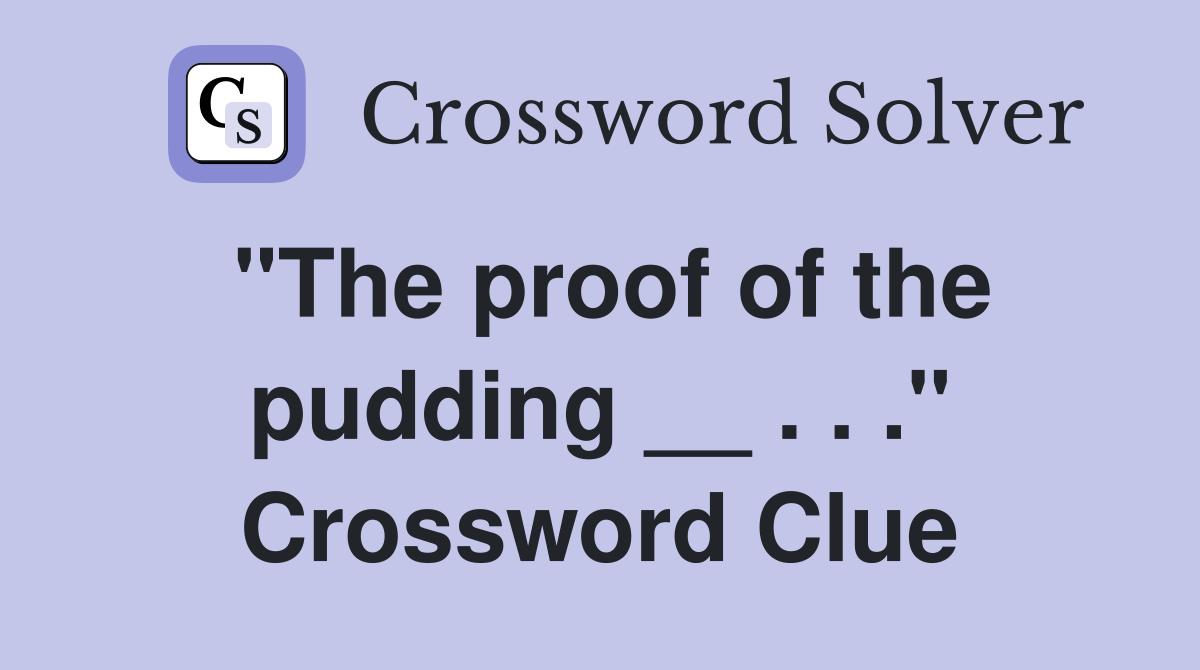 "The proof of the pudding __ . . ." Crossword Clue