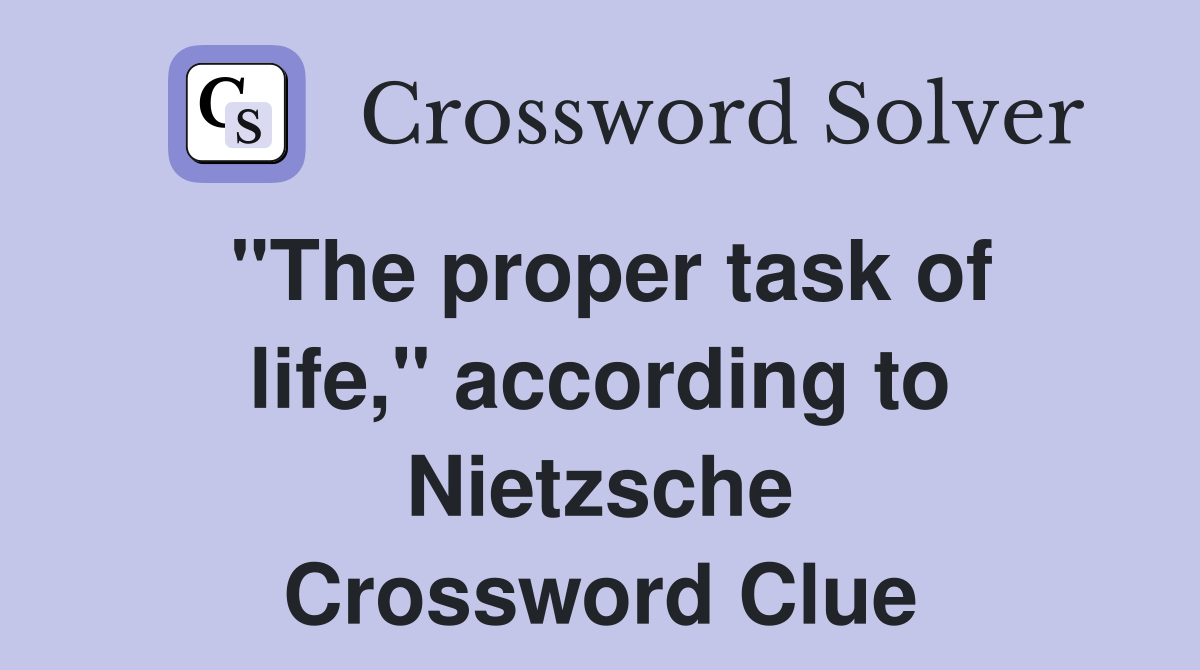 "The proper task of life," according to Nietzsche Crossword Clue