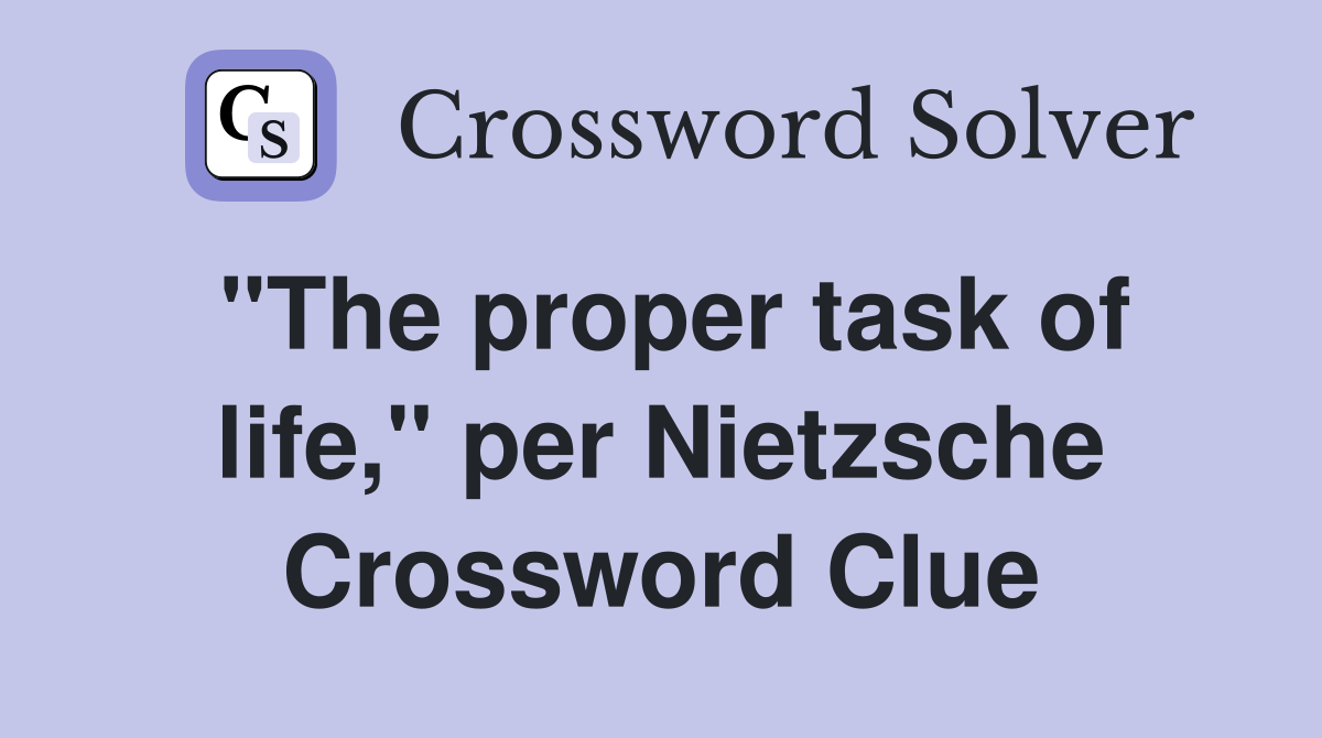 "The proper task of life," per Nietzsche Crossword Clue