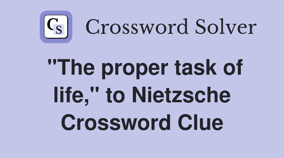 "The proper task of life," to Nietzsche Crossword Clue