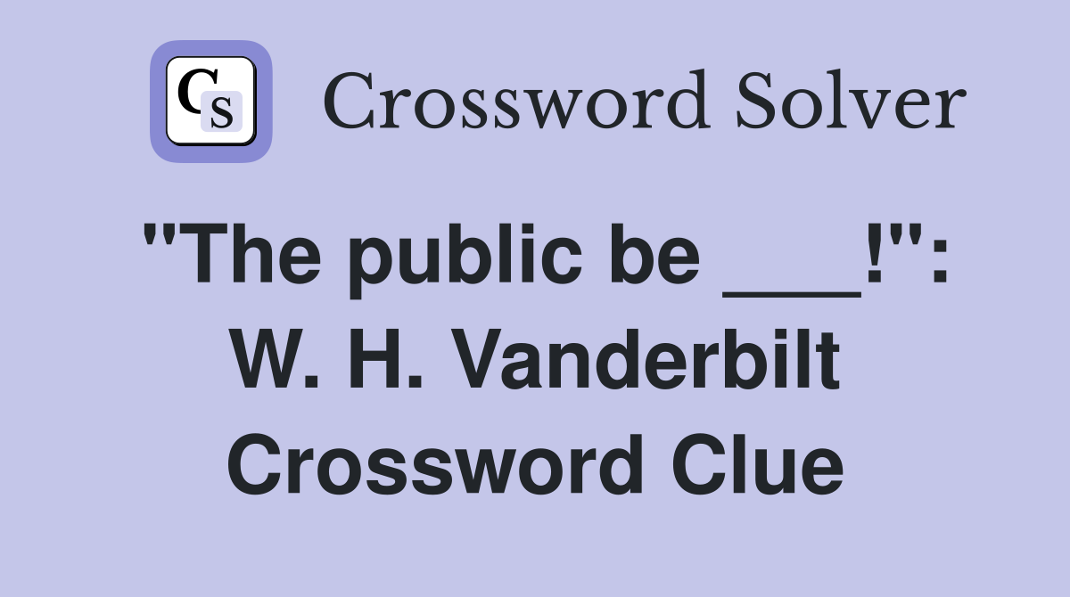 "The public be ___!": W. H. Vanderbilt Crossword Clue