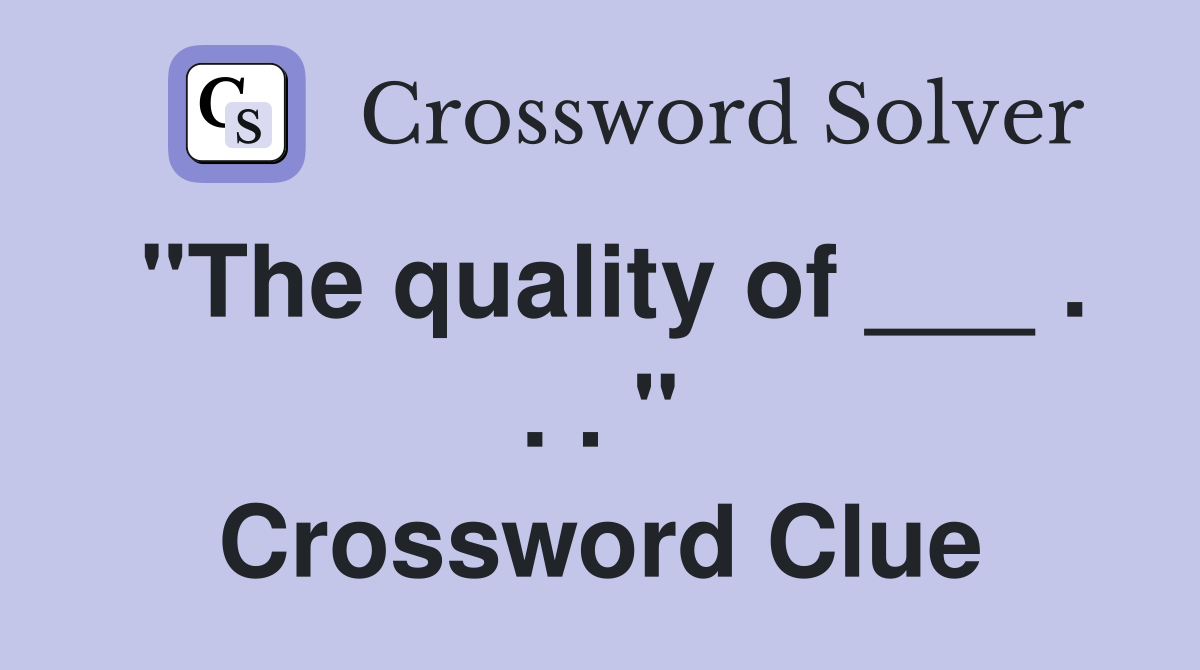 "The quality of ___ . . . " Crossword Clue