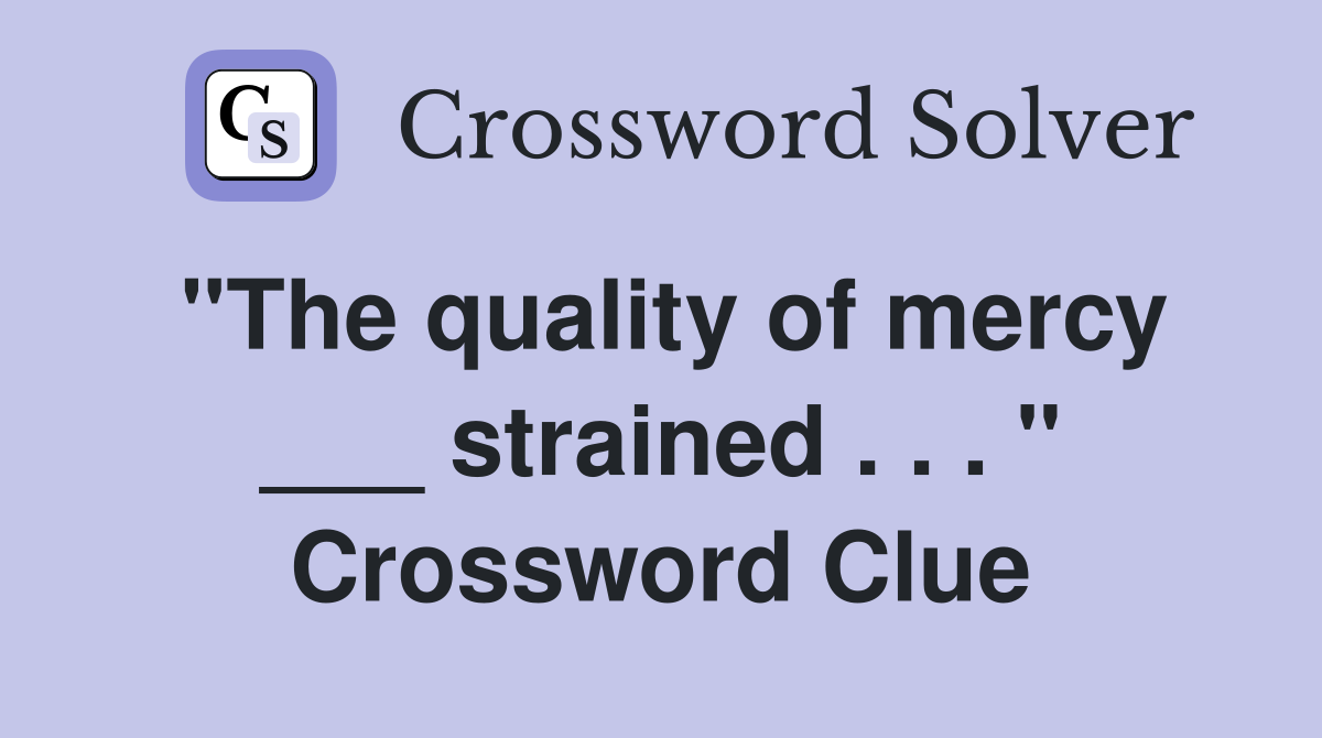"The quality of mercy ___ strained . . . " Crossword Clue