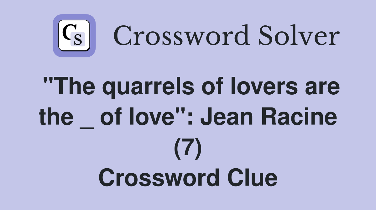 "The quarrels of lovers are the _ of love": Jean Racine (7) Crossword Clue