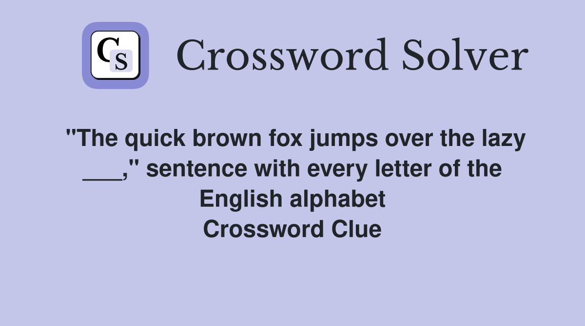 "The quick brown fox jumps over the lazy ___," sentence with every letter of the English alphabet Crossword Clue
