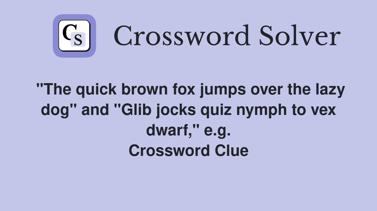 "The quick brown fox jumps over the lazy dog" and "Glib jocks quiz nymph to vex dwarf," e.g. Crossword Clue