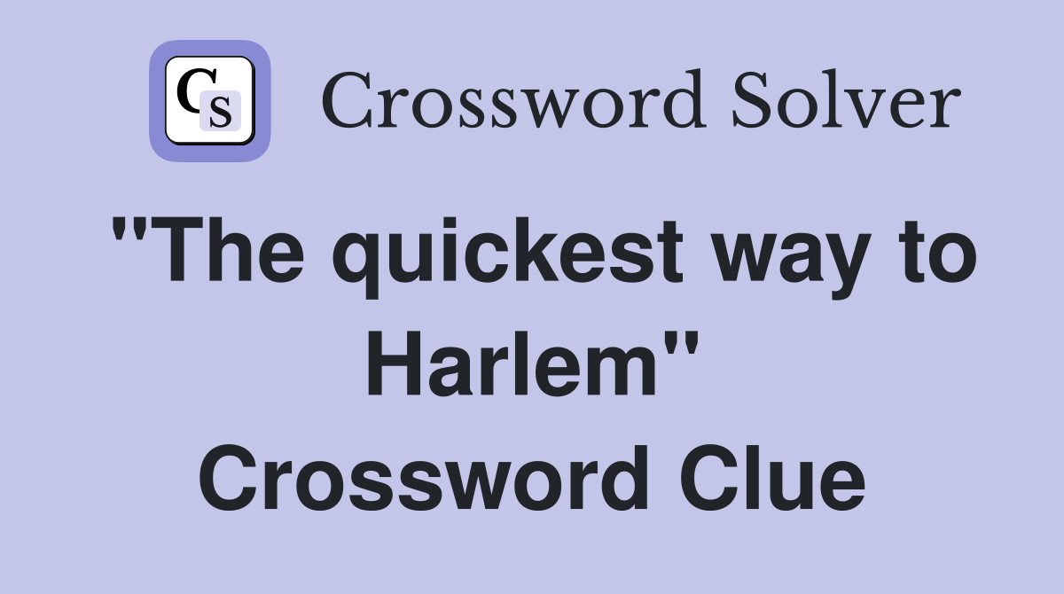 "The quickest way to Harlem" Crossword Clue