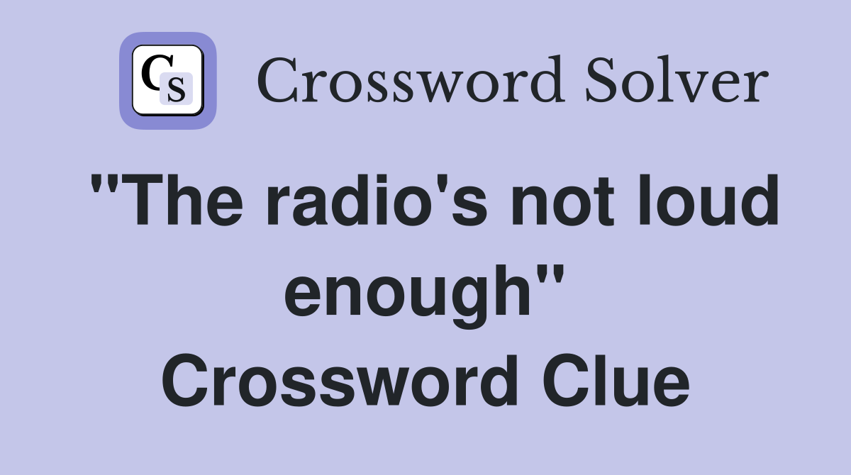 "The radio's not loud enough" Crossword Clue