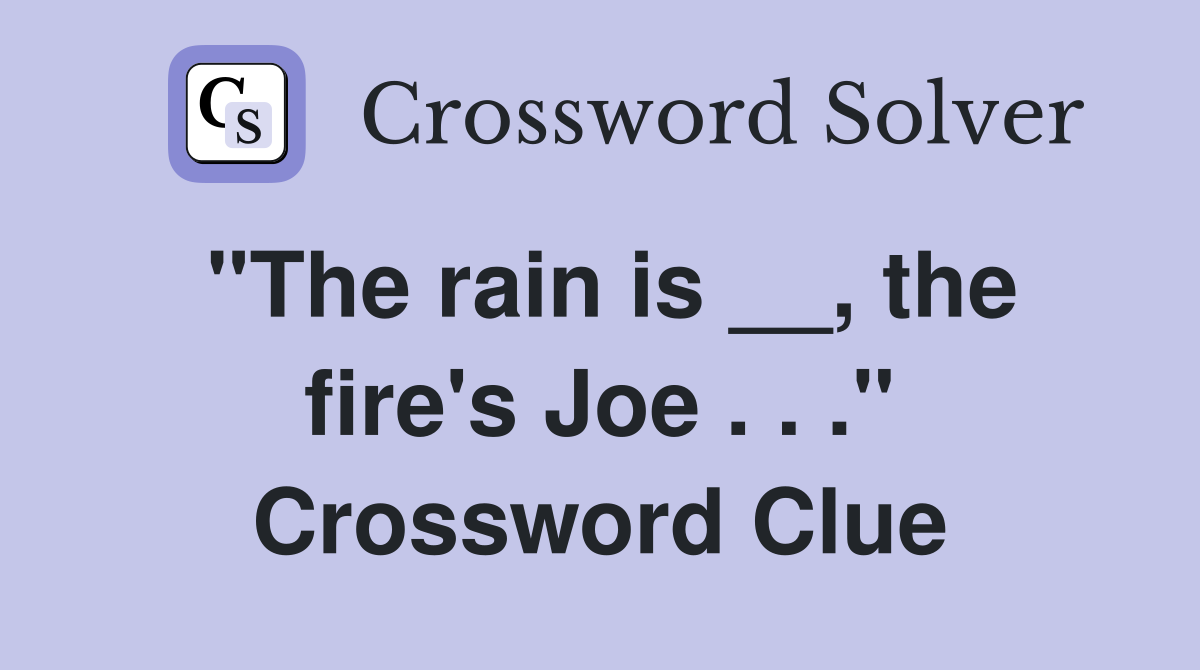 "The rain is __, the fire's Joe . . ." Crossword Clue