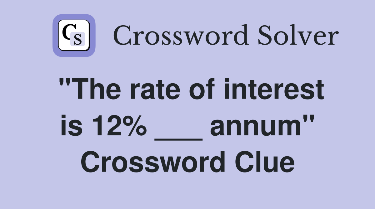 "The rate of interest is 12% ___ annum" Crossword Clue