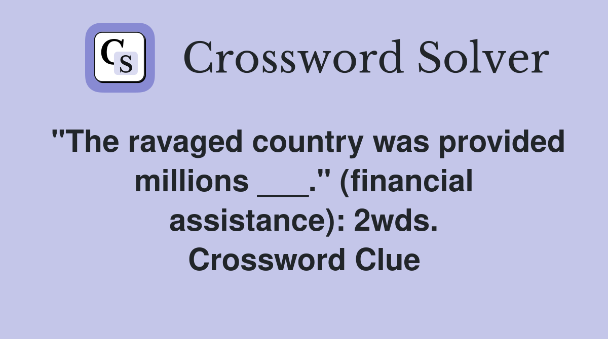 "The ravaged country was provided millions ___." (financial assistance): 2wds. Crossword Clue