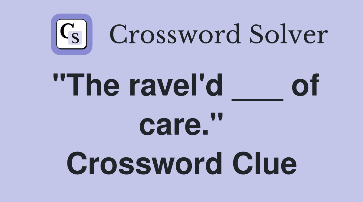 "The ravel'd ___ of care." Crossword Clue