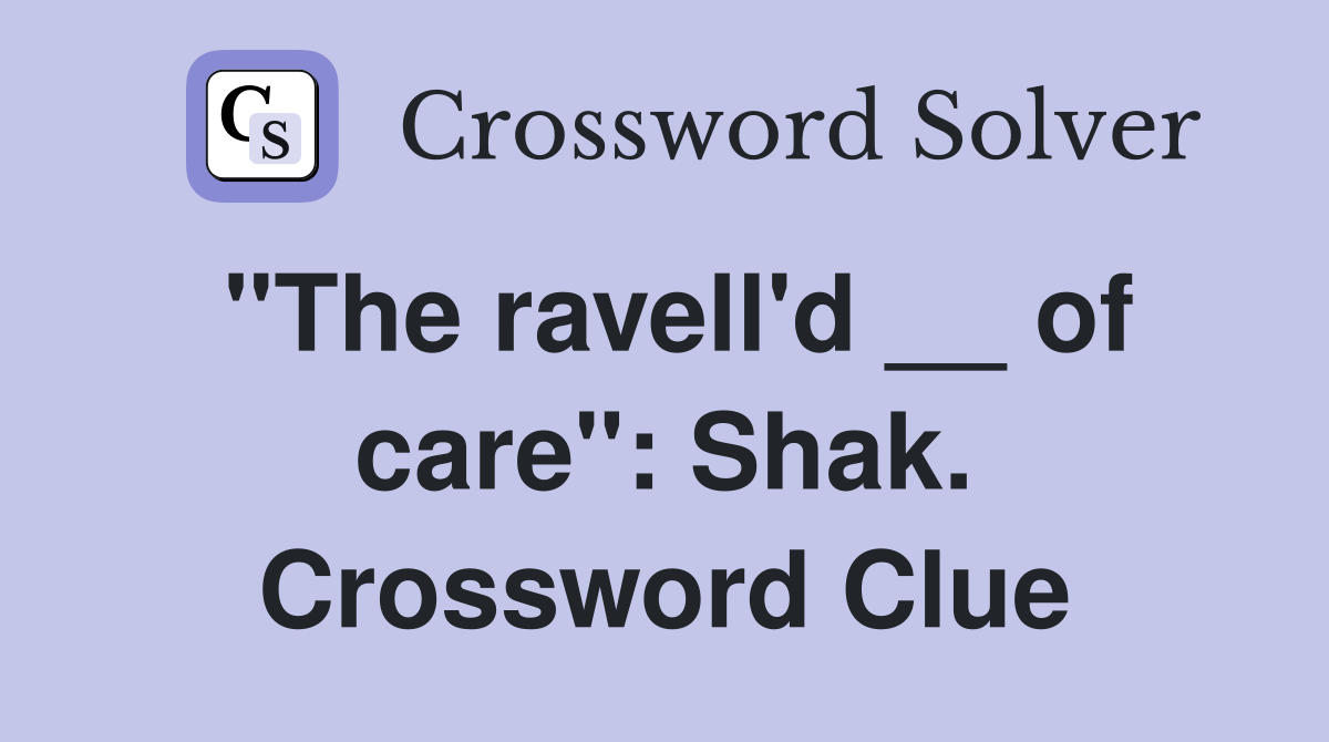 "The ravell'd __ of care": Shak. Crossword Clue