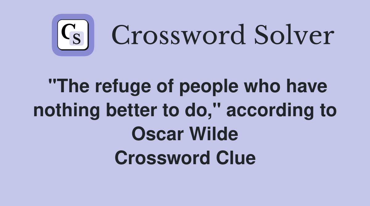 "The refuge of people who have nothing better to do," according to Oscar Wilde Crossword Clue