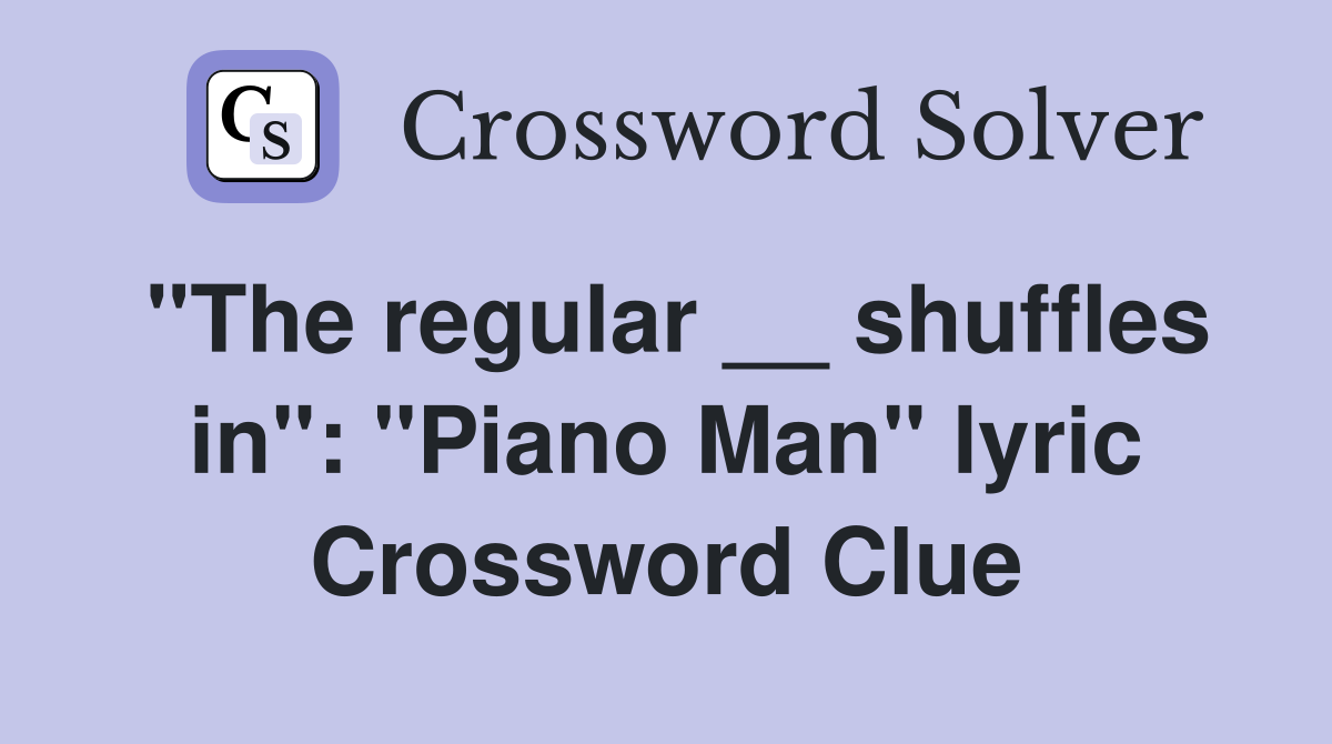 "The regular __ shuffles in": "Piano Man" lyric Crossword Clue