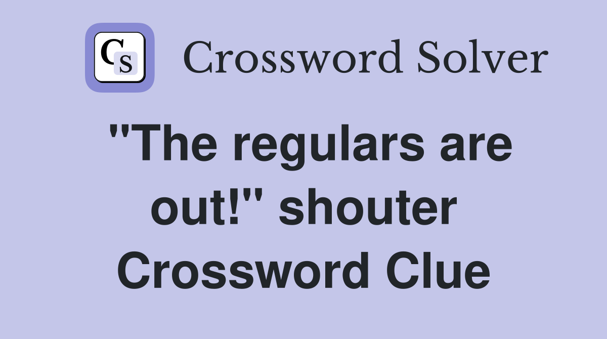 "The regulars are out!" shouter Crossword Clue