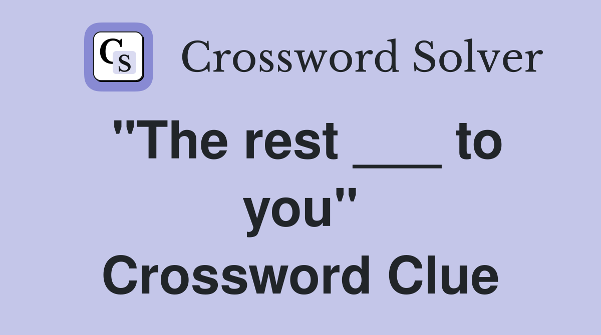 "The rest ___ to you" Crossword Clue