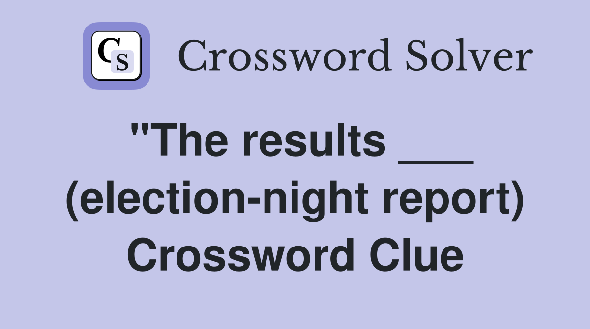 "The results ___ (election-night report) Crossword Clue