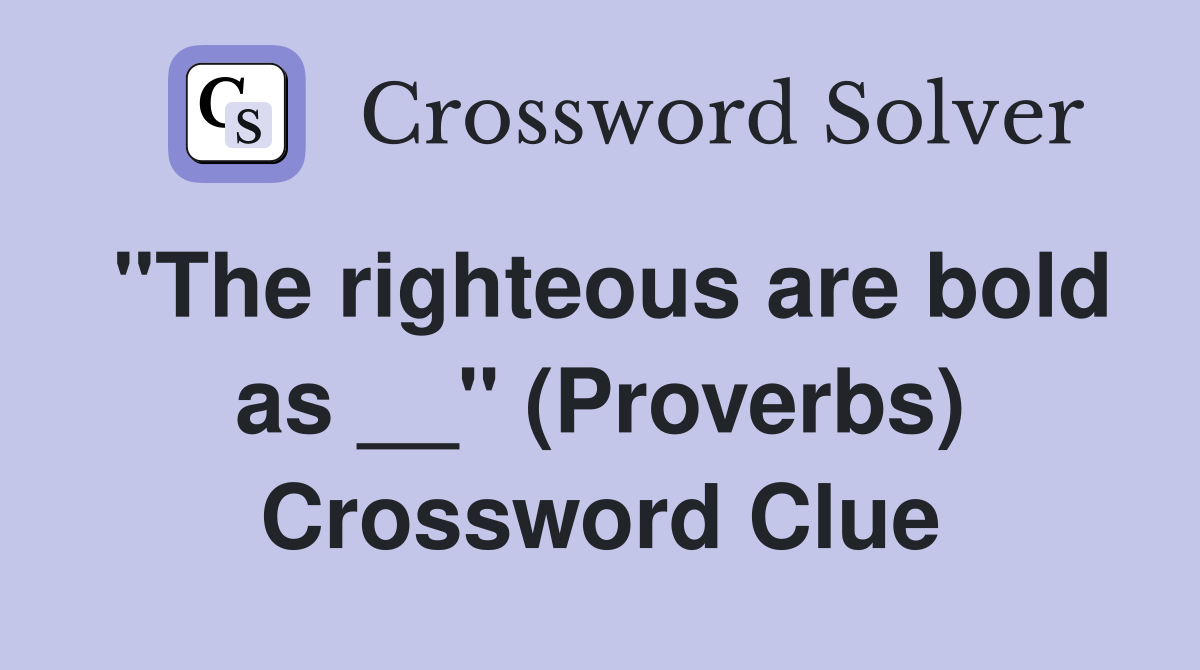 "The righteous are bold as __" (Proverbs) Crossword Clue