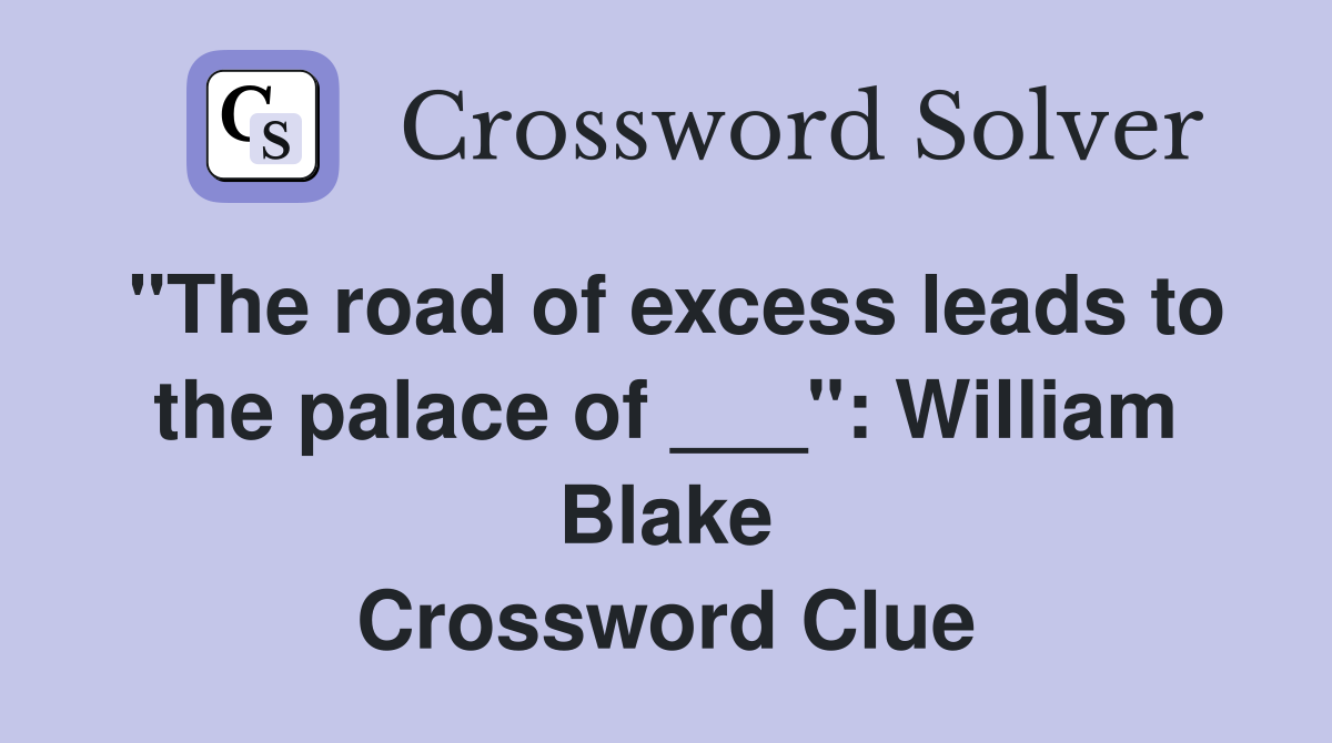 "The road of excess leads to the palace of ___": William Blake Crossword Clue