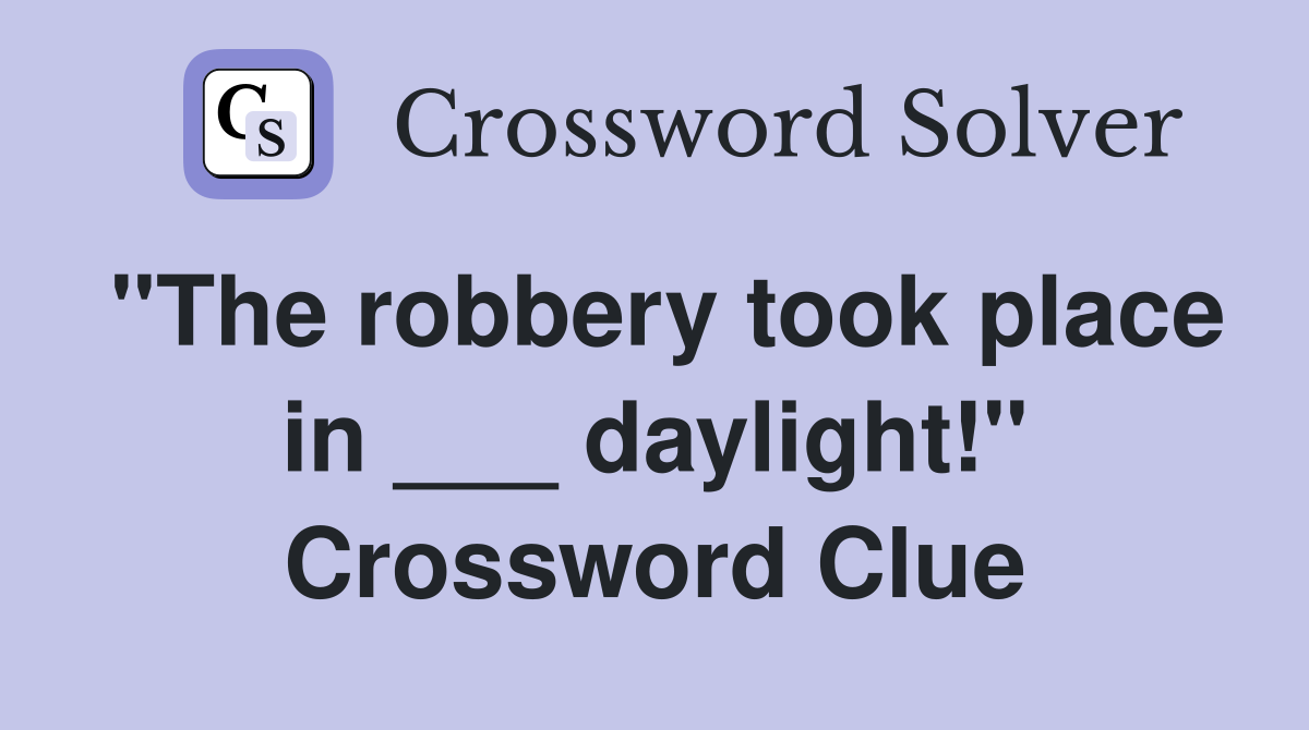"The robbery took place in ___ daylight!" Crossword Clue