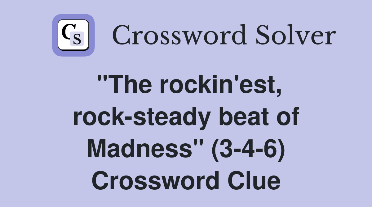 "The rockin'est, rock-steady beat of Madness" (3-4-6) Crossword Clue