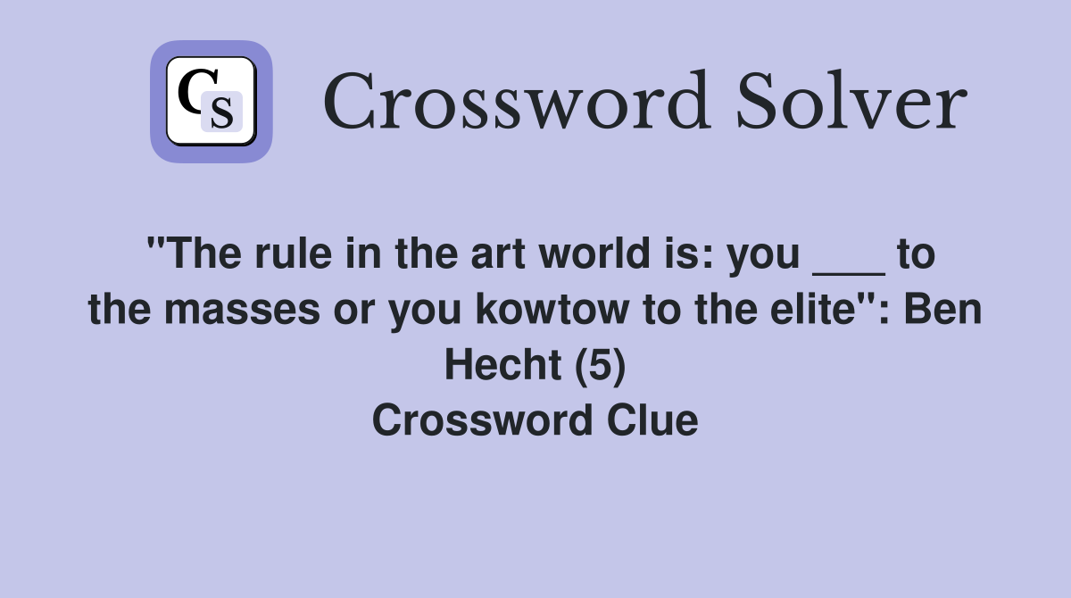 "The rule in the art world is: you ___ to the masses or you kowtow to the elite": Ben Hecht (5) Crossword Clue
