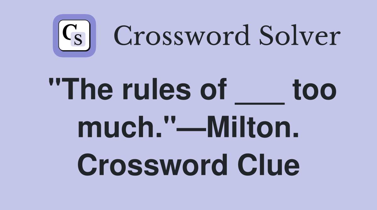 "The rules of ___ too much."—Milton. Crossword Clue