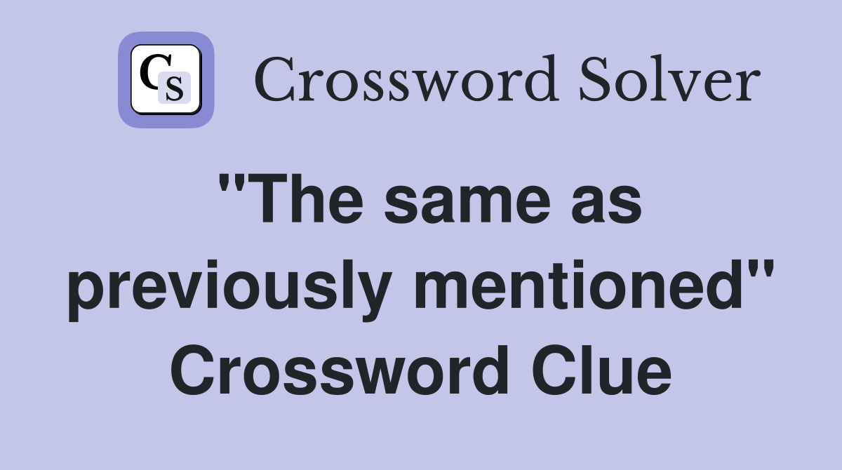 "The same as previously mentioned" Crossword Clue