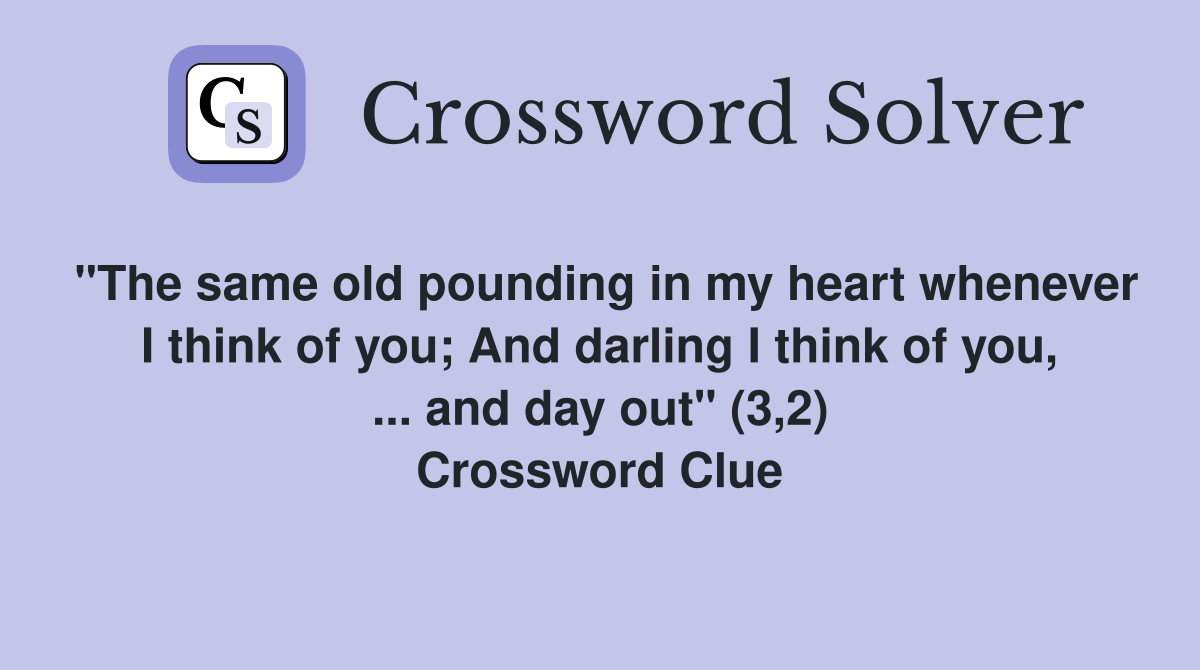 "The same old pounding in my heart whenever I think of you; And darling I think of you, ... and day out" (3,2) Crossword Clue