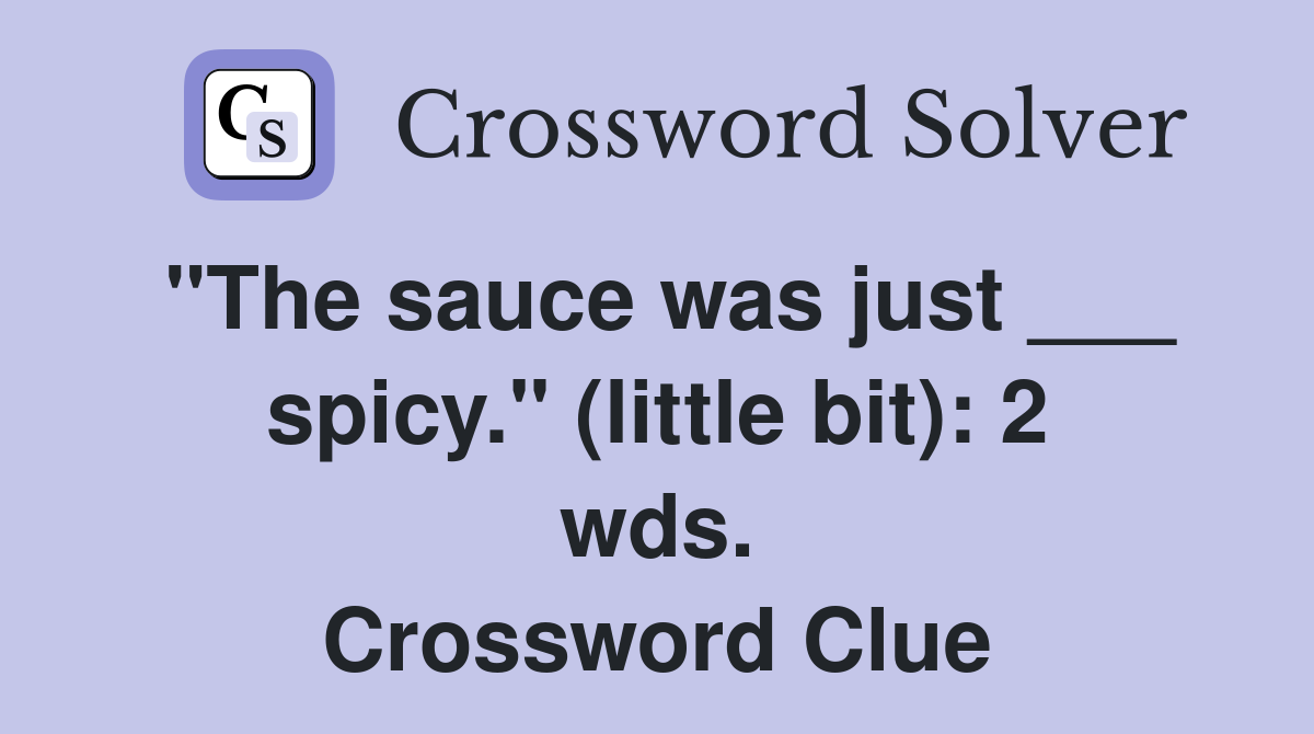 "The sauce was just ___ spicy." (little bit): 2 wds. Crossword Clue