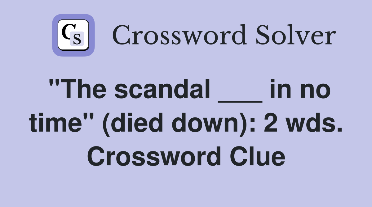 "The scandal ___ in no time" (died down): 2 wds. Crossword Clue