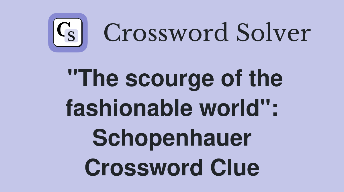 "The scourge of the fashionable world": Schopenhauer Crossword Clue