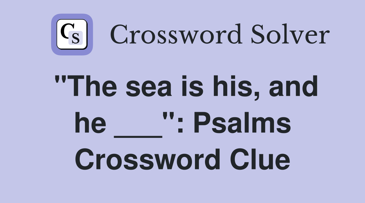 "The sea is his, and he ___": Psalms Crossword Clue