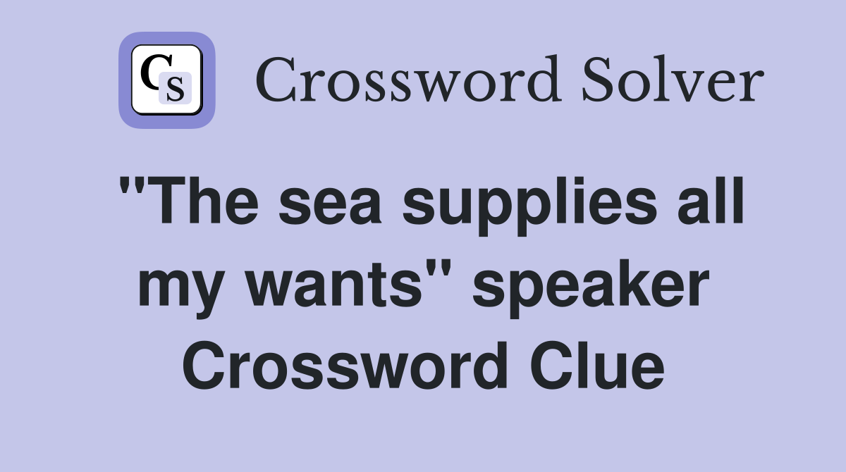 "The sea supplies all my wants" speaker Crossword Clue
