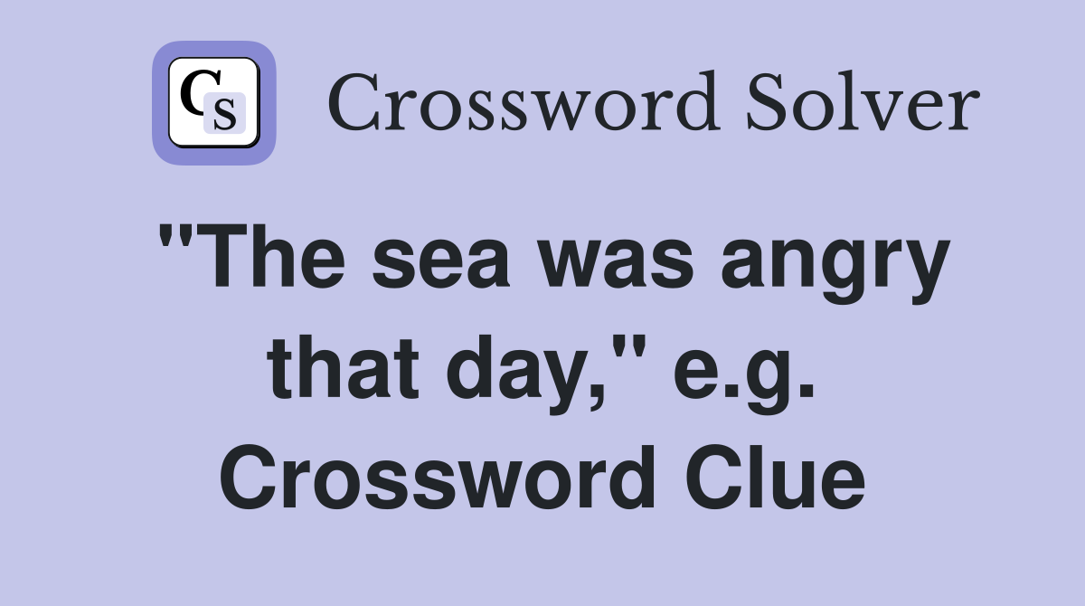 "The sea was angry that day," e.g. Crossword Clue