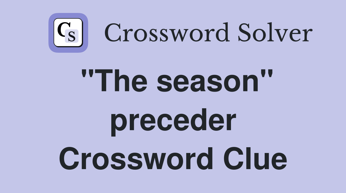 "The season" preceder Crossword Clue