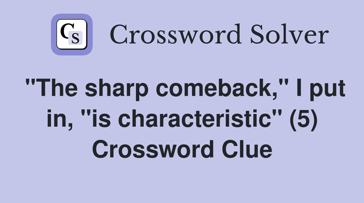 "The sharp comeback," I put in, "is characteristic" (5) Crossword Clue