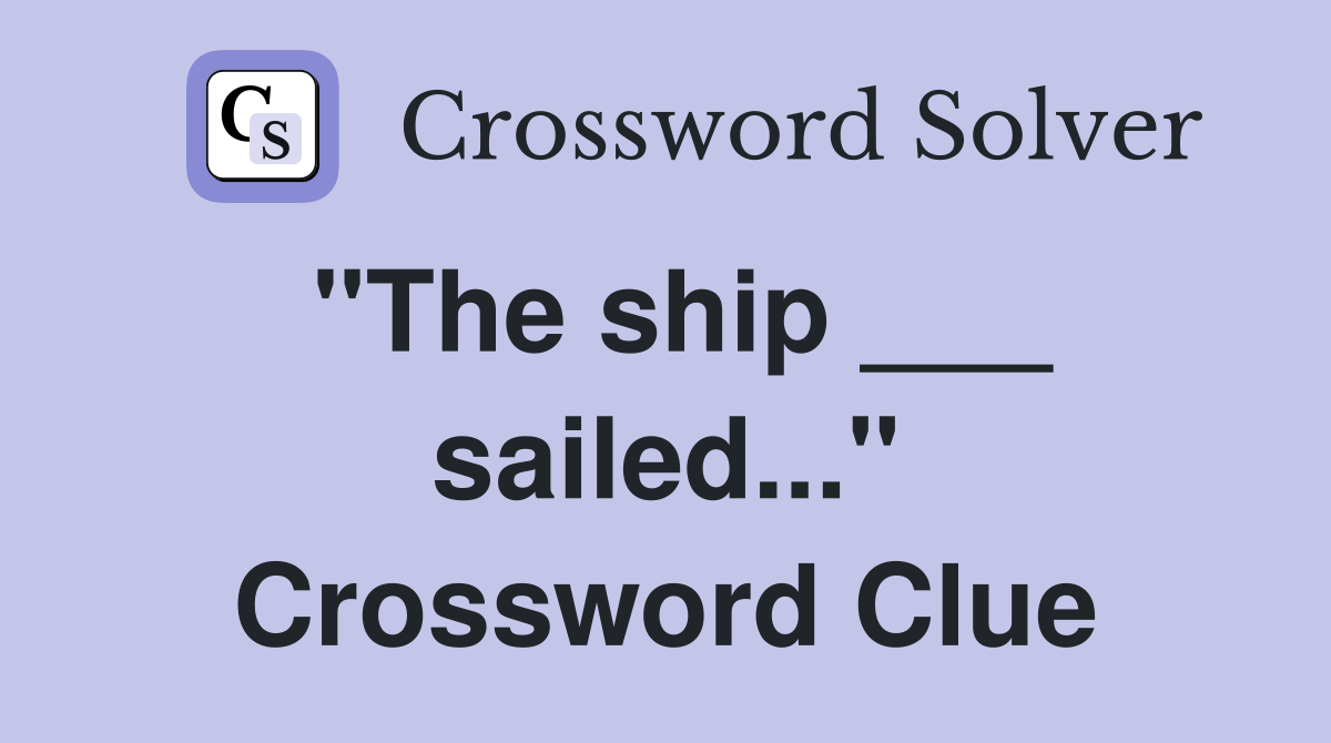 "The ship ___ sailed..." Crossword Clue