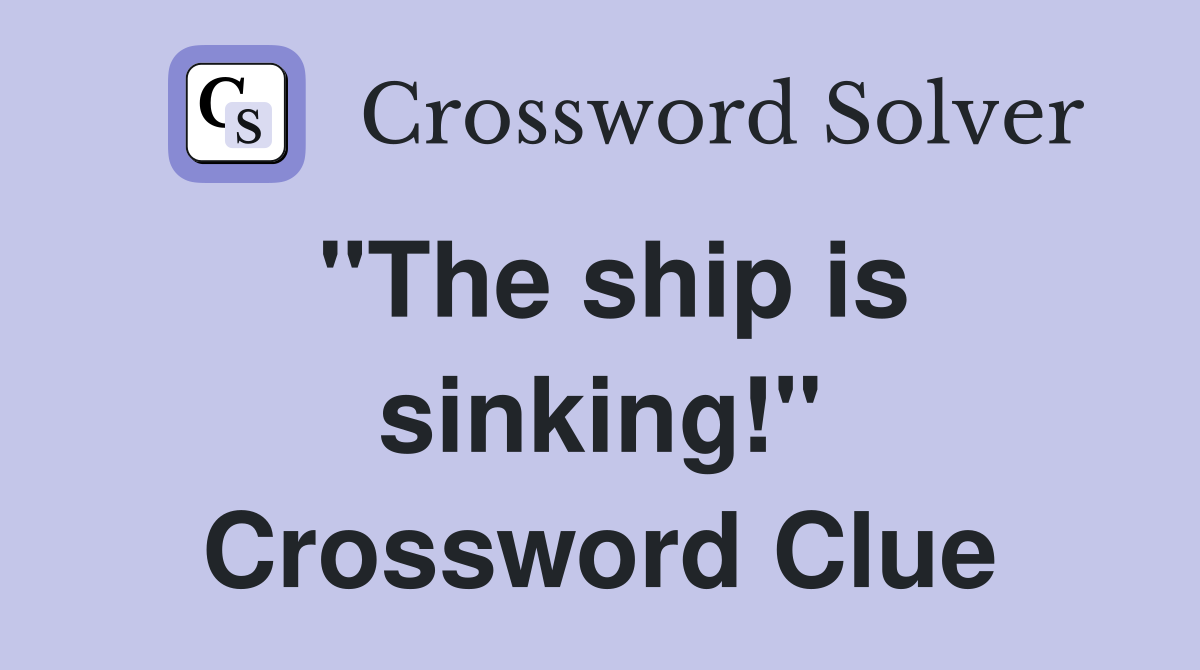 "The ship is sinking!" Crossword Clue