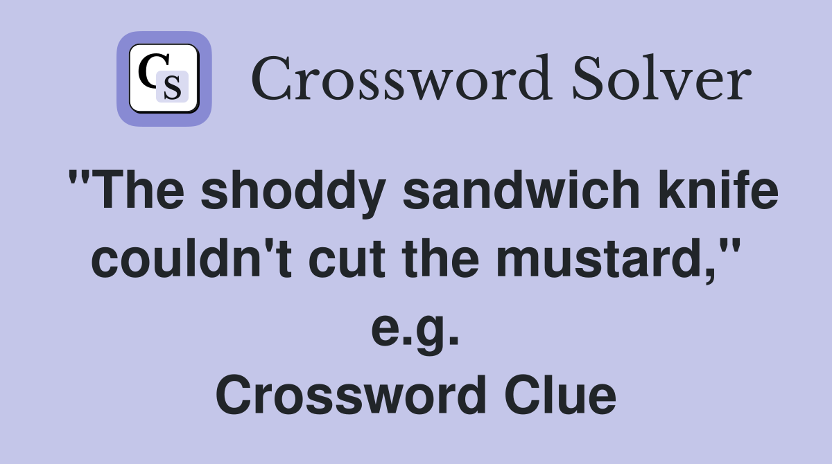 "The shoddy sandwich knife couldn't cut the mustard," e.g. Crossword Clue