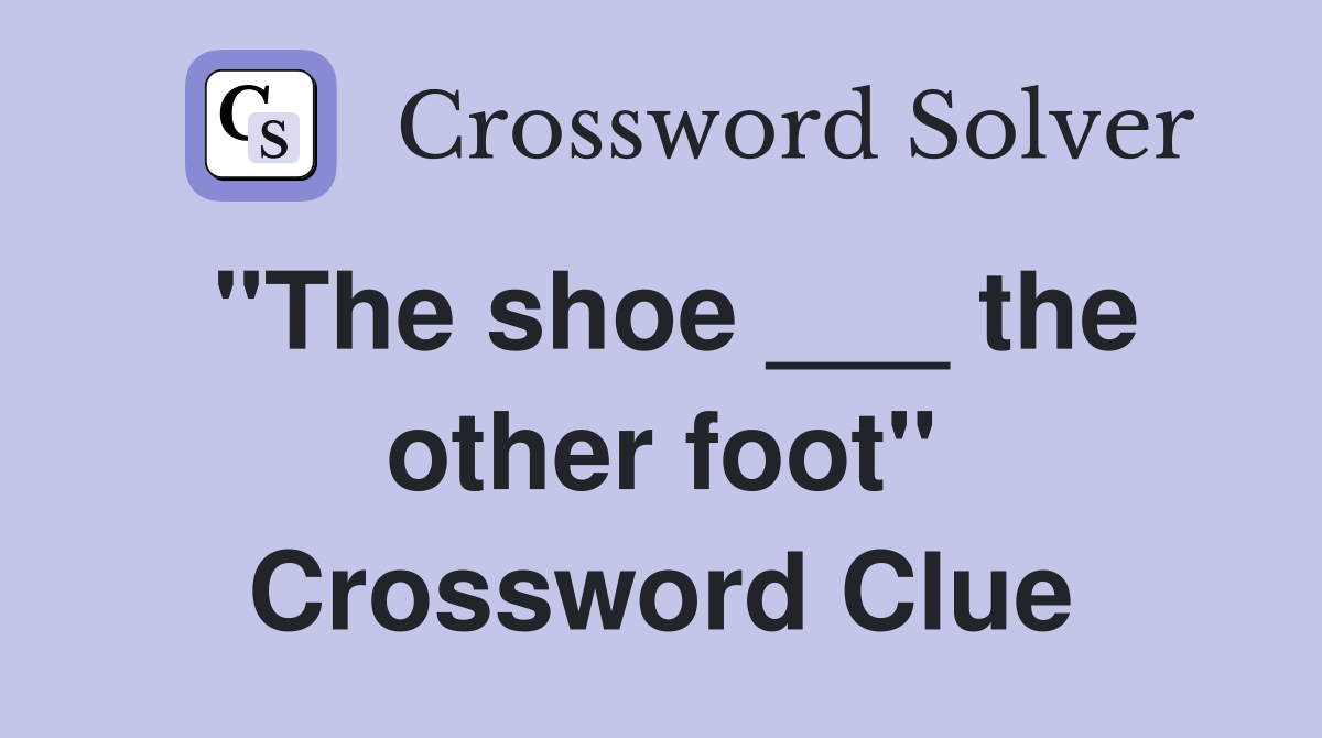 "The shoe ___ the other foot" Crossword Clue